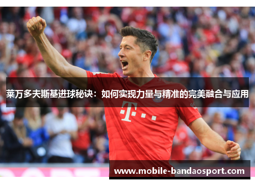 莱万多夫斯基进球秘诀：如何实现力量与精准的完美融合与应用