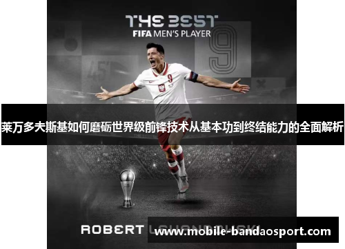 莱万多夫斯基如何磨砺世界级前锋技术从基本功到终结能力的全面解析