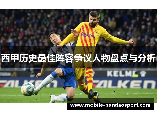 西甲历史最佳阵容争议人物盘点与分析