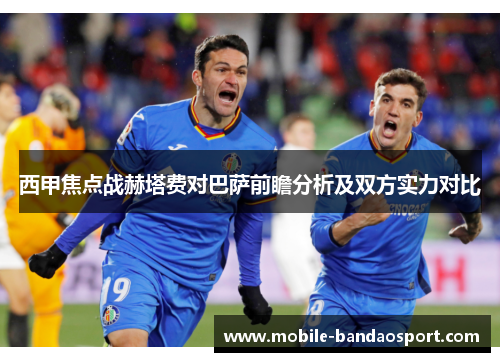 西甲焦点战赫塔费对巴萨前瞻分析及双方实力对比