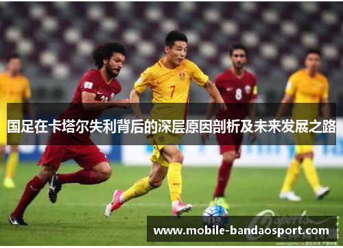 国足在卡塔尔失利背后的深层原因剖析及未来发展之路