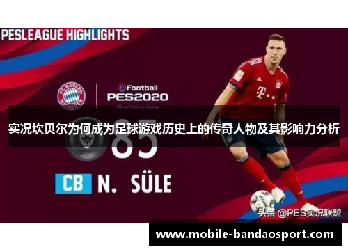 实况坎贝尔为何成为足球游戏历史上的传奇人物及其影响力分析 实况坎贝尔为何成为足球游戏历史上的传奇人物及其影响力分析