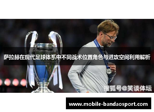 萨拉赫在现代足球体系中不同战术位置角色与进攻空间利用解析 萨拉赫在现代足球体系中不同战术位置角色与进攻空间利用解析