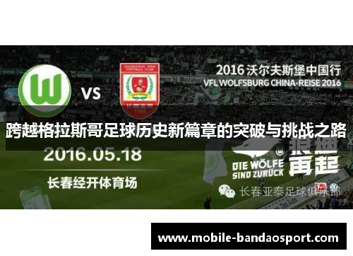 跨越格拉斯哥足球历史新篇章的突破与挑战之路 跨越格拉斯哥足球历史新篇章的突破与挑战之路