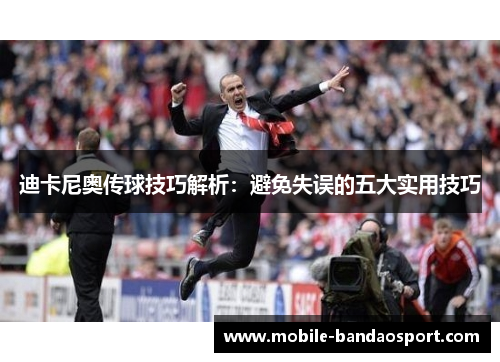 迪卡尼奥传球技巧解析：避免失误的五大实用技巧