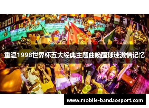 重温1998世界杯五大经典主题曲唤醒球迷激情记忆