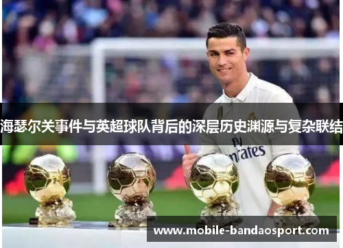 海瑟尔关事件与英超球队背后的深层历史渊源与复杂联结