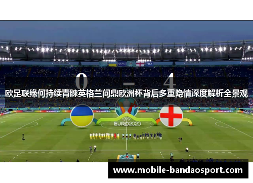 欧足联缘何持续青睐英格兰问鼎欧洲杯背后多重隐情深度解析全景观