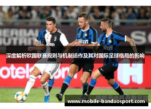 深度解析欧国联赛规则与机制运作及其对国际足球格局的影响