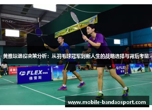 黄雅琼退役决策分析：从羽毛球冠军到新人生的战略选择与背后考量